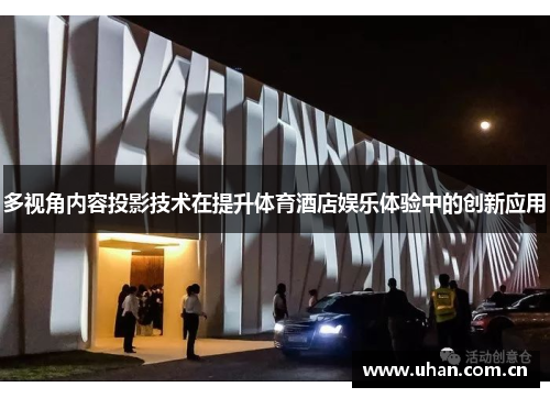 多视角内容投影技术在提升体育酒店娱乐体验中的创新应用
