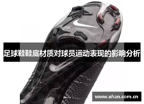 足球鞋鞋底材质对球员运动表现的影响分析